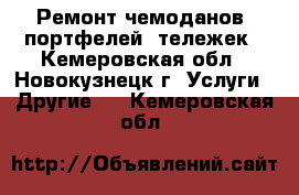 Ремонт чемоданов, портфелей, тележек - Кемеровская обл., Новокузнецк г. Услуги » Другие   . Кемеровская обл.